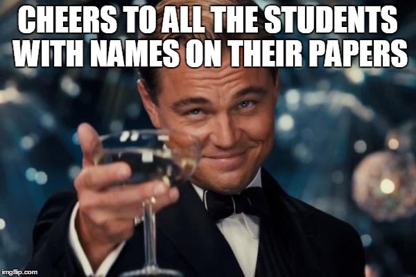 Leonardo Dicaprio Cheers | CHEERS TO ALL THE STUDENTS WITH NAMES ON THEIR PAPERS | image tagged in memes,leonardo dicaprio cheers | made w/ Imgflip meme maker