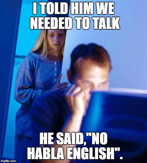 Redditor's Wife Meme | I TOLD HIM WE NEEDED TO TALK; HE SAID,"NO HABLA ENGLISH". | image tagged in memes,redditors wife | made w/ Imgflip meme maker