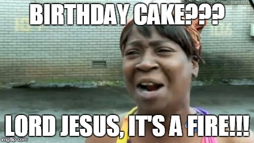 Ain't Nobody Got Time For That Meme | BIRTHDAY CAKE??? LORD JESUS, IT'S A FIRE!!! | image tagged in memes,aint nobody got time for that | made w/ Imgflip meme maker