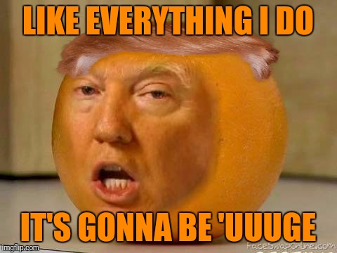 LIKE EVERYTHING I DO IT'S GONNA BE 'UUUGE | made w/ Imgflip meme maker