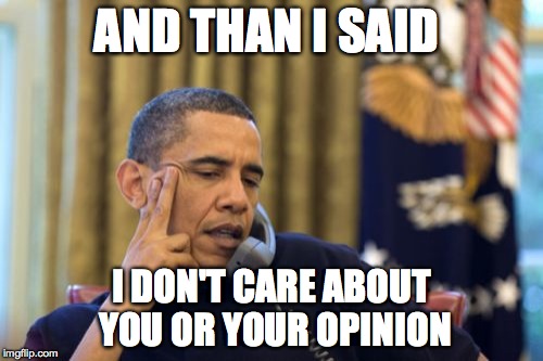 No I Can't Obama Meme | AND THAN I SAID; I DON'T CARE ABOUT YOU OR YOUR OPINION | image tagged in memes,no i cant obama | made w/ Imgflip meme maker