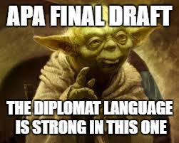yoda | APA FINAL DRAFT; THE DIPLOMAT LANGUAGE IS STRONG IN THIS ONE | image tagged in yoda | made w/ Imgflip meme maker