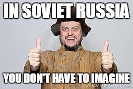 Crazy Russian | IN SOVIET RUSSIA YOU DON'T HAVE TO IMAGINE | image tagged in crazy russian | made w/ Imgflip meme maker