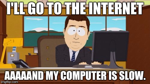 Aaaaand Its Gone | I'LL GO TO THE INTERNET; AAAAAND MY COMPUTER IS SLOW. | image tagged in memes,aaaaand its gone | made w/ Imgflip meme maker