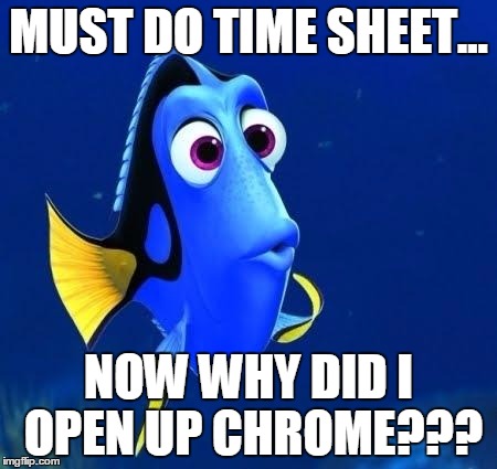 dory forgets | MUST DO TIME SHEET... NOW WHY DID I OPEN UP CHROME??? | image tagged in dory forgets | made w/ Imgflip meme maker