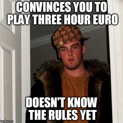 Scumbag Board Gamer | CONVINCES YOU TO PLAY THREE HOUR EURO; DOESN'T KNOW THE RULES YET | image tagged in memes,scumbag steve | made w/ Imgflip meme maker