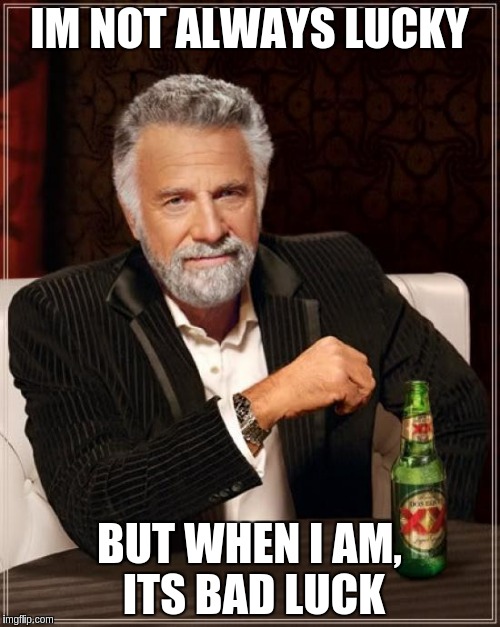 The Most Interesting Man In The World Meme | IM NOT ALWAYS LUCKY BUT WHEN I AM, ITS BAD LUCK | image tagged in memes,the most interesting man in the world | made w/ Imgflip meme maker