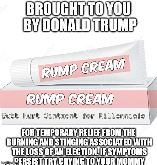 Butt hurt,  |  BROUGHT TO YOU BY DONALD TRUMP; FOR TEMPORARY RELIEF FROM THE BURNING AND STINGING ASSOCIATED WITH THE LOSS OF AN ELECTION. IF SYMPTOMS PERSIST TRY CRYING TO YOUR MOMMY | image tagged in butt hurt,donald trump,millennial,election 2016,election | made w/ Imgflip meme maker