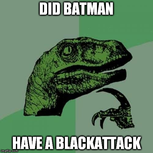 everything he has is black | DID BATMAN; HAVE A BLACKATTACK | image tagged in memes,philosoraptor | made w/ Imgflip meme maker