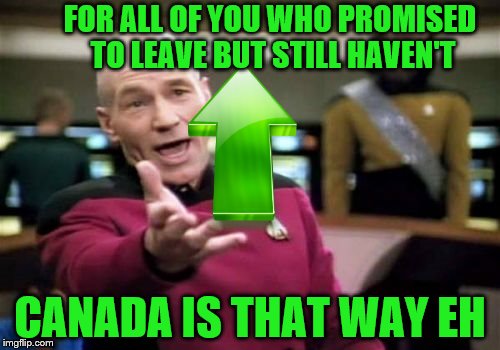 Maybe they just don't know geography and are wandering the streets looking for a sign.  | FOR ALL OF YOU WHO PROMISED TO LEAVE BUT STILL HAVEN'T; CANADA IS THAT WAY EH | image tagged in memes,picard wtf | made w/ Imgflip meme maker