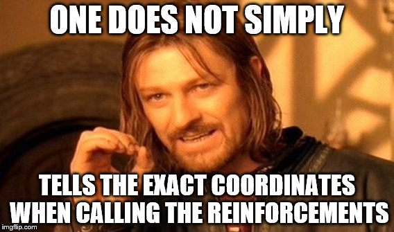 One Does Not Simply |  ONE DOES NOT SIMPLY; TELLS THE EXACT COORDINATES WHEN CALLING THE REINFORCEMENTS | image tagged in memes,one does not simply | made w/ Imgflip meme maker
