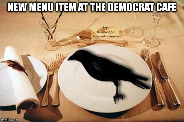 Democrat Cafe | NEW MENU ITEM AT THE DEMOCRAT CAFE | image tagged in crow | made w/ Imgflip meme maker