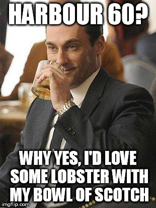 Don Draper Drinking | HARBOUR 60? WHY YES, I'D LOVE SOME LOBSTER WITH MY BOWL OF SCOTCH | image tagged in don draper drinking | made w/ Imgflip meme maker