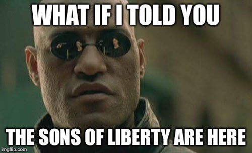 Matrix Morpheus Meme | WHAT IF I TOLD YOU; THE SONS OF LIBERTY ARE HERE | image tagged in memes,matrix morpheus | made w/ Imgflip meme maker