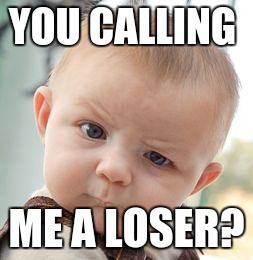 Skeptical Baby | YOU CALLING; ME A LOSER? | image tagged in memes,skeptical baby | made w/ Imgflip meme maker