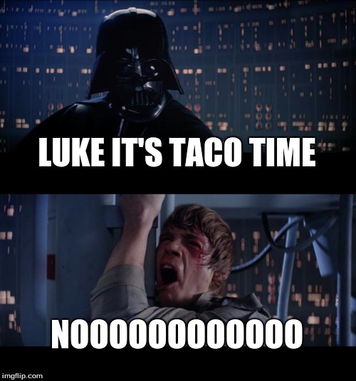 Star Wars No | LUKE IT'S TACO TIME; NOOOOOOOOOOOO | image tagged in memes,star wars no | made w/ Imgflip meme maker