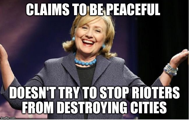 Killary Cunton  | CLAIMS TO BE PEACEFUL; DOESN'T TRY TO STOP RIOTERS FROM DESTROYING CITIES | image tagged in killary cunton,hillary clinton,riots,two faced bitch | made w/ Imgflip meme maker
