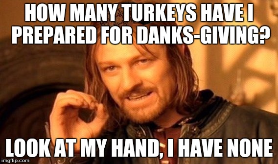 One Does Not Simply | HOW MANY TURKEYS HAVE I PREPARED FOR DANKS-GIVING? LOOK AT MY HAND, I HAVE NONE | image tagged in memes,one does not simply,scumbag | made w/ Imgflip meme maker
