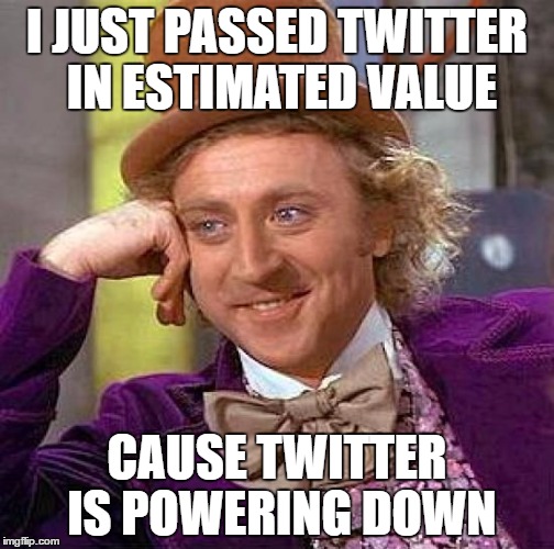 Creepy Condescending Wonka Meme | I JUST PASSED TWITTER IN ESTIMATED VALUE; CAUSE TWITTER IS POWERING DOWN | image tagged in memes,creepy condescending wonka | made w/ Imgflip meme maker
