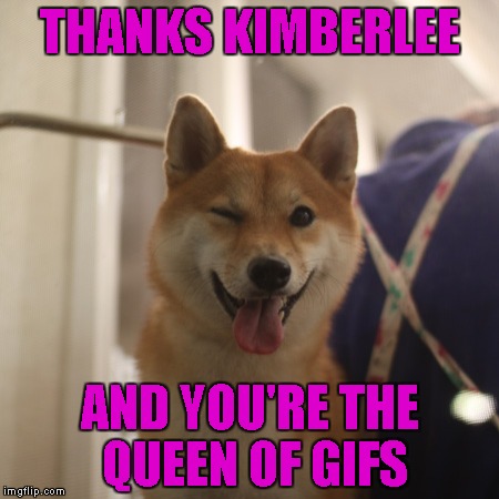 THANKS KIMBERLEE AND YOU'RE THE QUEEN OF GIFS | made w/ Imgflip meme maker