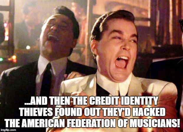 Goodfellas Laugh | ...AND THEN THE CREDIT IDENTITY THIEVES FOUND OUT THEY'D HACKED THE AMERICAN FEDERATION OF MUSICIANS! | image tagged in goodfellas laugh | made w/ Imgflip meme maker