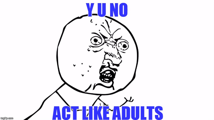 Y U NO ACT LIKE ADULTS | made w/ Imgflip meme maker