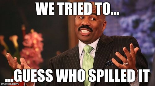 Steve Harvey Meme | WE TRIED TO... ...GUESS WHO SPILLED IT | image tagged in memes,steve harvey | made w/ Imgflip meme maker