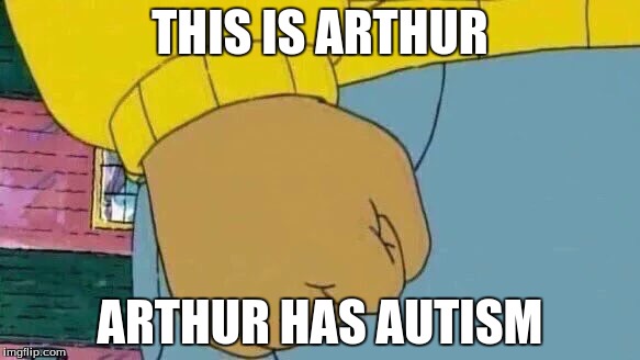 Arthur Fist Meme | THIS IS ARTHUR; ARTHUR HAS AUTISM | image tagged in memes,arthur fist | made w/ Imgflip meme maker