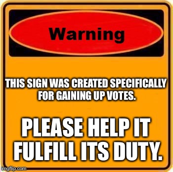 Warning Sign | THIS SIGN WAS CREATED SPECIFICALLY FOR GAINING UP VOTES. PLEASE HELP IT FULFILL ITS DUTY. | image tagged in memes,warning sign | made w/ Imgflip meme maker