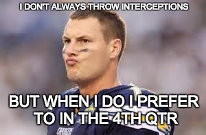 San Diego Chargers | I DON'T ALWAYS THROW INTERCEPTIONS; BUT WHEN I DO I PREFER TO IN THE 4TH QTR | image tagged in san diego chargers | made w/ Imgflip meme maker
