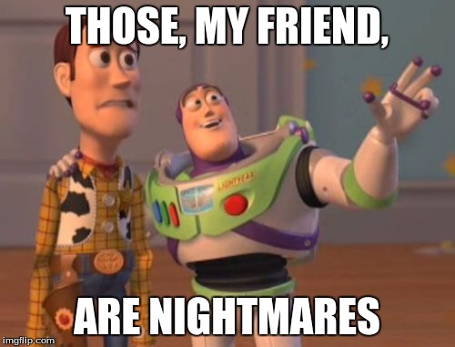 X, X Everywhere Meme | THOSE, MY FRIEND, ARE NIGHTMARES | image tagged in memes,x x everywhere | made w/ Imgflip meme maker