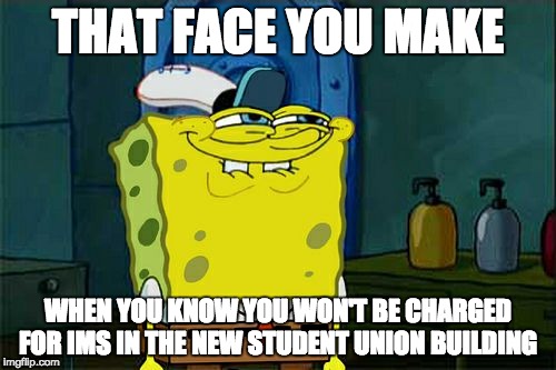 Don't You Squidward Meme | THAT FACE YOU MAKE; WHEN YOU KNOW YOU WON'T BE CHARGED FOR IMS IN THE NEW STUDENT UNION BUILDING | image tagged in memes,dont you squidward | made w/ Imgflip meme maker