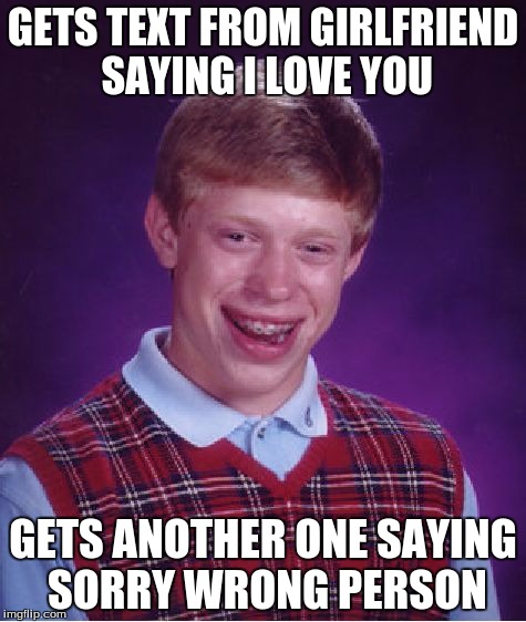 Bad Luck Brian Meme | GETS TEXT FROM GIRLFRIEND SAYING I LOVE YOU; GETS ANOTHER ONE SAYING SORRY WRONG PERSON | image tagged in memes,bad luck brian | made w/ Imgflip meme maker