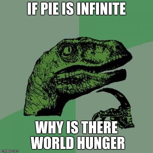 Philosoraptor | IF PIE IS INFINITE; WHY IS THERE WORLD HUNGER | image tagged in memes,philosoraptor | made w/ Imgflip meme maker