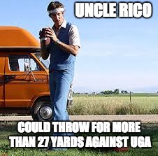 Uncle Rico | UNCLE RICO; COULD THROW FOR MORE THAN 27 YARDS AGAINST UGA | image tagged in uncle rico | made w/ Imgflip meme maker