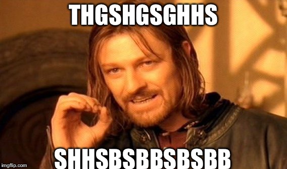 One Does Not Simply | THGSHGSGHHS; SHHSBSBBSBSBB | image tagged in memes,one does not simply | made w/ Imgflip meme maker