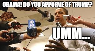 obama says umm too much | OBAMA!
DO YOU APPORVE OF TRUMP? UMM... | image tagged in barack obama,president | made w/ Imgflip meme maker