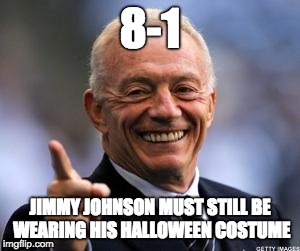 Jimmy Johnson in Jerry Jones costume  | 8-1; JIMMY JOHNSON MUST STILL BE WEARING HIS HALLOWEEN COSTUME | image tagged in jerry jones,dallas cowboys jimmy johnson,dallas cowboys | made w/ Imgflip meme maker