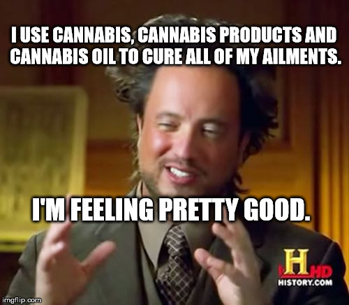 Ancient Aliens | I USE CANNABIS, CANNABIS PRODUCTS AND CANNABIS OIL TO CURE ALL OF MY AILMENTS. I'M FEELING PRETTY GOOD. | image tagged in memes,ancient aliens | made w/ Imgflip meme maker