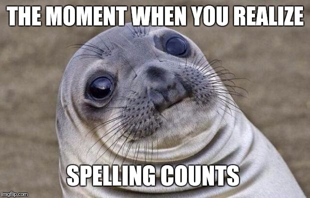 Awkward Moment Sealion Meme | THE MOMENT WHEN YOU REALIZE SPELLING COUNTS | image tagged in memes,awkward moment sealion | made w/ Imgflip meme maker