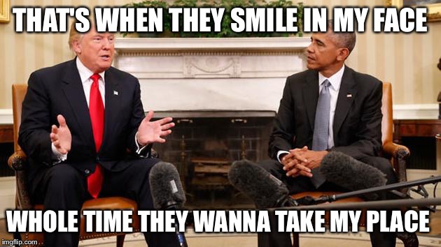 Fake love presidential edition | THAT'S WHEN THEY SMILE IN MY FACE; WHOLE TIME THEY WANNA TAKE MY PLACE | image tagged in funny,obama,donald trump,drake | made w/ Imgflip meme maker