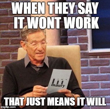 it wont work | WHEN THEY SAY IT WONT WORK; THAT JUST MEANS IT WILL | image tagged in memes,maury lie detector | made w/ Imgflip meme maker