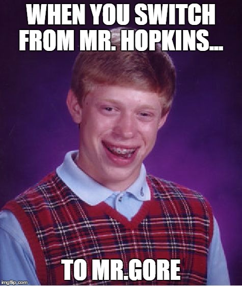 Bad Luck Brian Meme | WHEN YOU SWITCH FROM MR. HOPKINS... TO MR.GORE | image tagged in memes,bad luck brian | made w/ Imgflip meme maker
