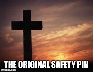 Cross | THE ORIGINAL SAFETY PIN | image tagged in cross | made w/ Imgflip meme maker
