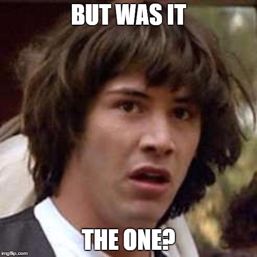 Conspiracy Keanu Meme | BUT WAS IT THE ONE? | image tagged in memes,conspiracy keanu | made w/ Imgflip meme maker