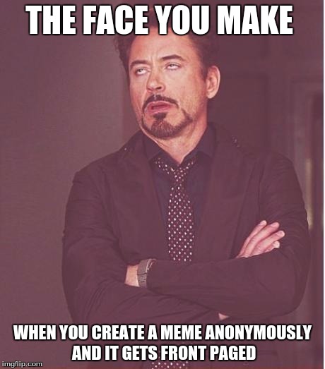 the face you make robert downey jr | THE FACE YOU MAKE; WHEN YOU CREATE A MEME ANONYMOUSLY AND IT GETS FRONT PAGED | image tagged in memes,face you make robert downey jr | made w/ Imgflip meme maker
