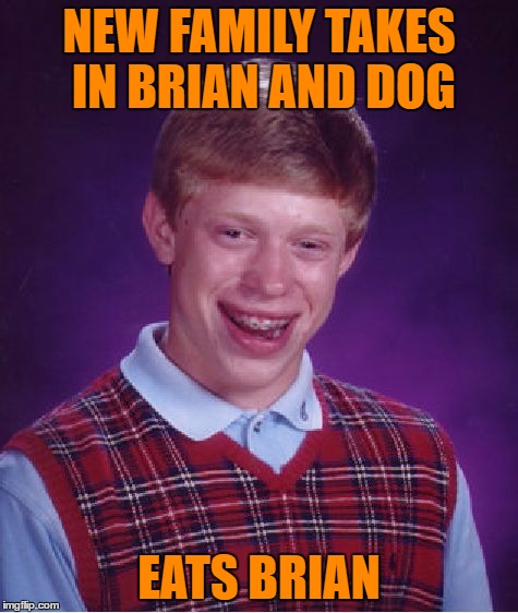 Bad Luck Brian Meme | NEW FAMILY TAKES IN BRIAN AND DOG EATS BRIAN | image tagged in memes,bad luck brian | made w/ Imgflip meme maker