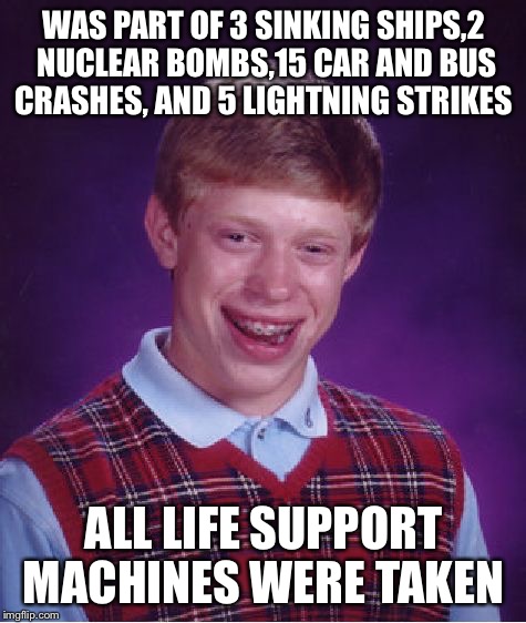 Bad Luck Brian | WAS PART OF 3 SINKING SHIPS,2 NUCLEAR BOMBS,15 CAR AND BUS CRASHES, AND 5 LIGHTNING STRIKES; ALL LIFE SUPPORT MACHINES WERE TAKEN | image tagged in memes,bad luck brian,lightning,nuclear bomb,car crash,titanic | made w/ Imgflip meme maker
