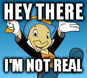 Jiminy Cricket !! |  HEY THERE; I'M NOT REAL | image tagged in jiminy cricket | made w/ Imgflip meme maker