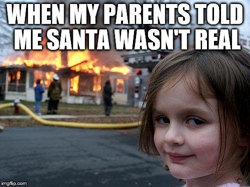 When your parents... | WHEN MY PARENTS TOLD ME SANTA WASN'T REAL | image tagged in memes,disaster girl | made w/ Imgflip meme maker